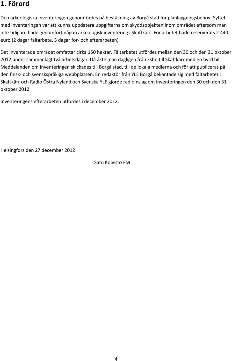 För arbetet hade reserverats 2 440 euro (2 dagar fältarbete, 3 dagar för- och efterarbeten). Det inventerade området omfattar cirka 150 hektar.