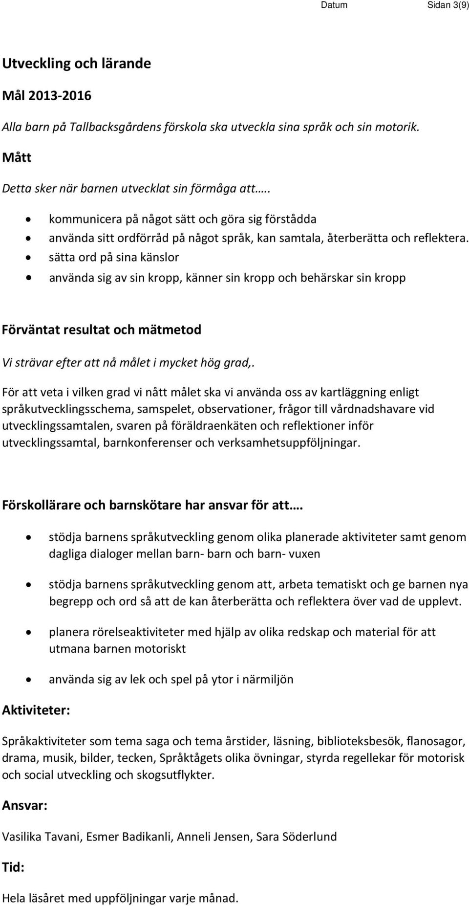 sätta ord på sina känslor använda sig av sin kropp, känner sin kropp och behärskar sin kropp För att veta i vilken grad vi nått målet ska vi använda oss av kartläggning enligt språkutvecklingsschema,