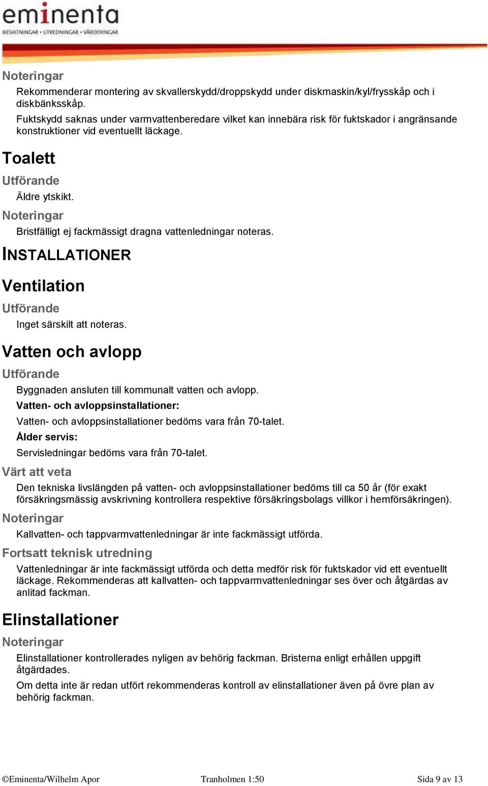 Bristfälligt ej fackmässigt dragna vattenledningar noteras. INSTALLATIONER Ventilation Inget särskilt att noteras. Vatten och avlopp Byggnaden ansluten till kommunalt vatten och avlopp.