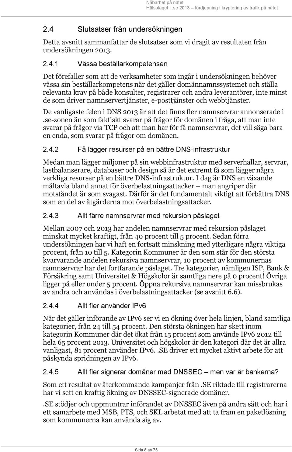 minst de som driver namnservertjänster, e-posttjänster och webbtjänster. De vanligaste felen i DNS 2013 är att det finns fler namnservrar annonserade i.