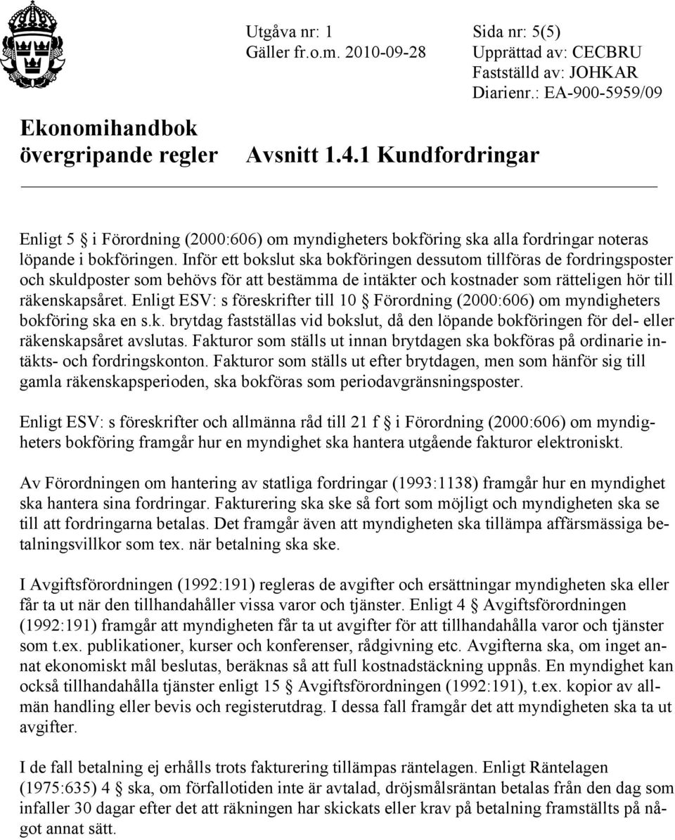 Enligt ESV: s föreskrifter till 10 Förordning (2000:606) om myndigheters bokföring ska en s.k. brytdag fastställas vid bokslut, då den löpande bokföringen för del- eller räkenskapsåret avslutas.