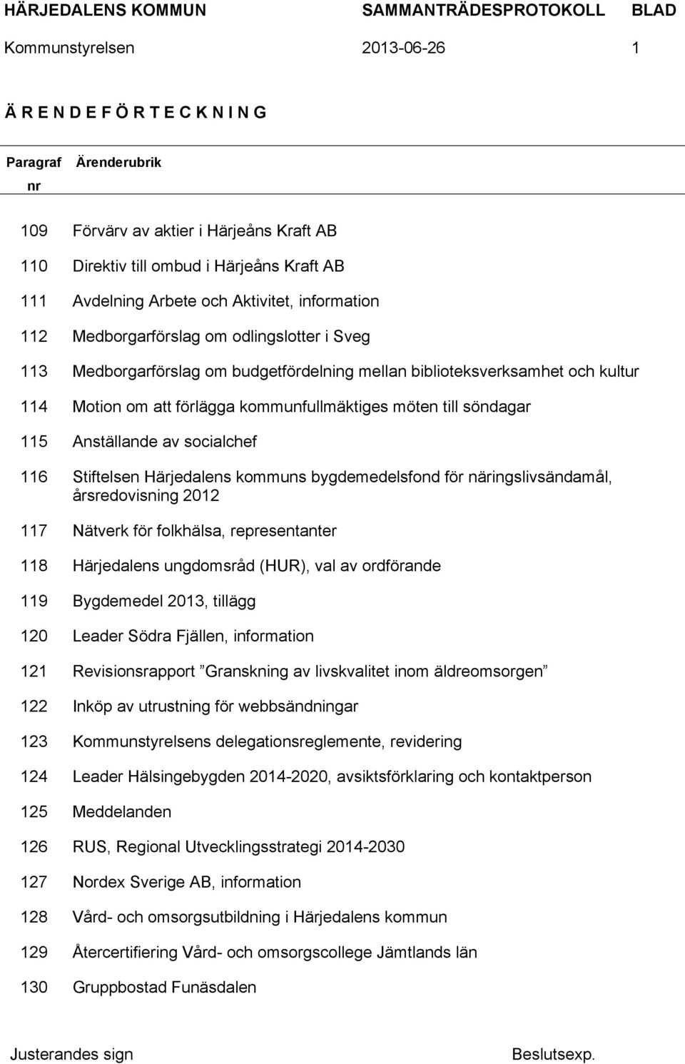 till söndagar 115 Anställande av socialchef 116 Stiftelsen Härjedalens kommuns bygdemedelsfond för näringslivsändamål, årsredovisning 2012 117 Nätverk för folkhälsa, representanter 118 Härjedalens
