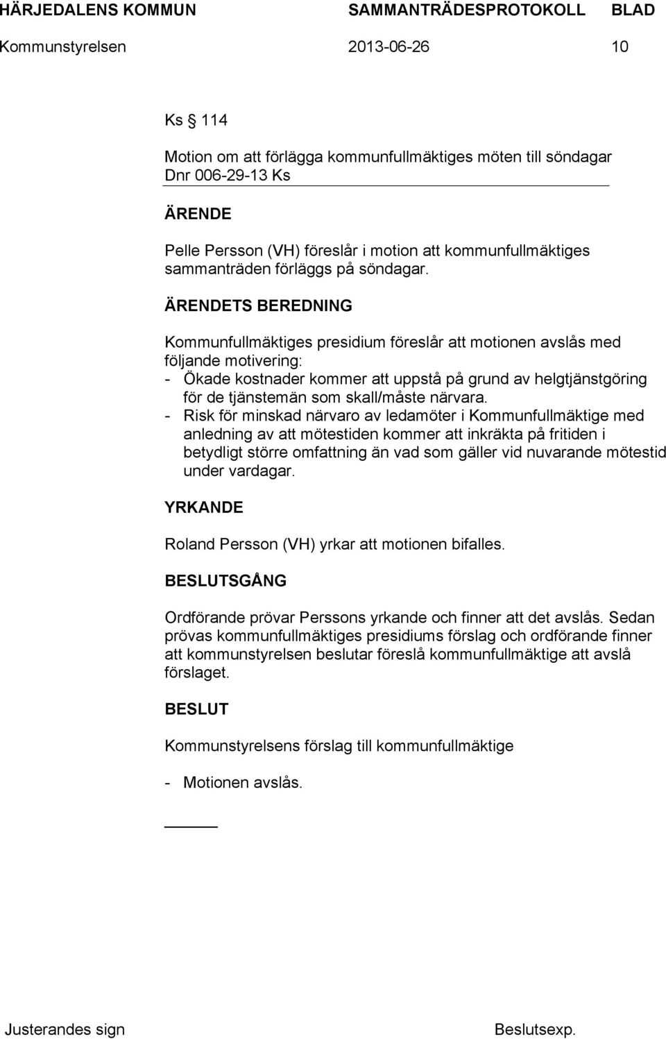 TS BEREDNING Kommunfullmäktiges presidium föreslår att motionen avslås med följande motivering: - Ökade kostnader kommer att uppstå på grund av helgtjänstgöring för de tjänstemän som skall/måste