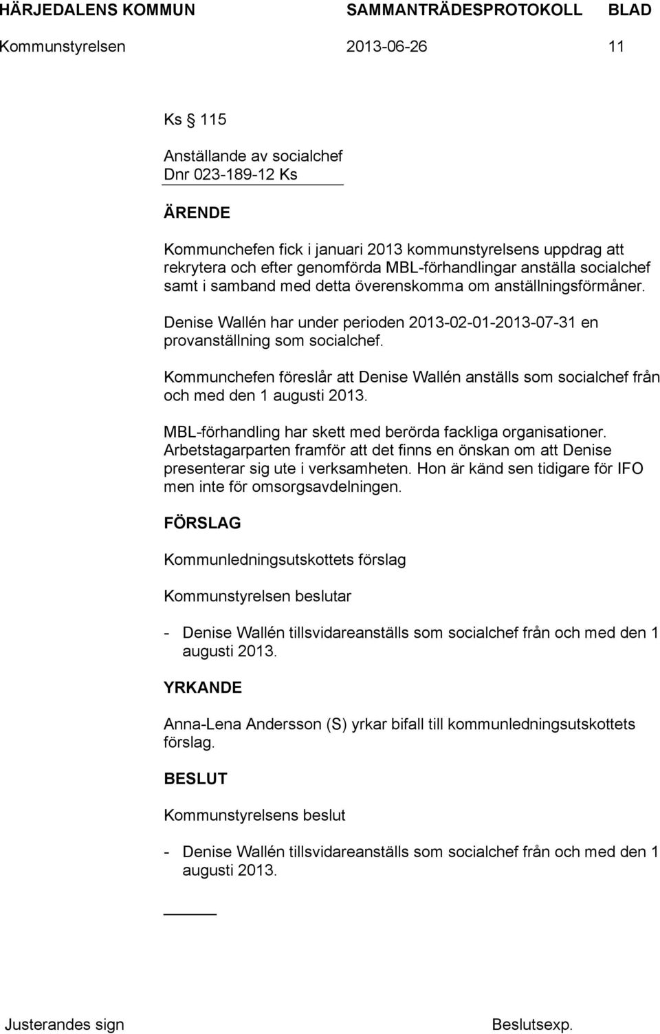 Kommunchefen föreslår att Denise Wallén anställs som socialchef från och med den 1 augusti 2013. MBL-förhandling har skett med berörda fackliga organisationer.