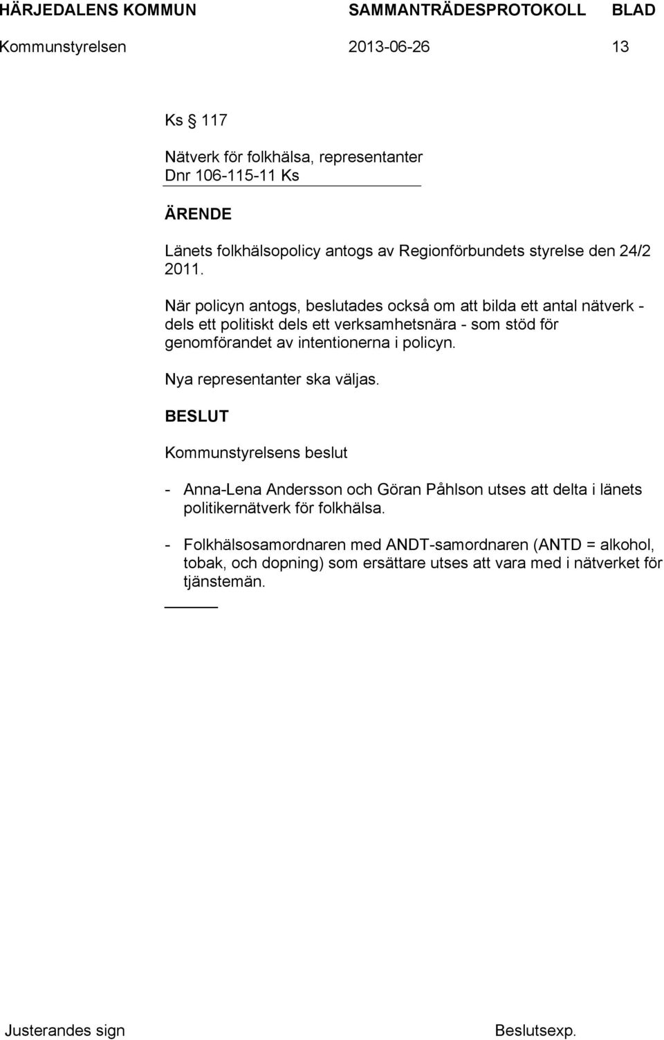 När policyn antogs, beslutades också om att bilda ett antal nätverk - dels ett politiskt dels ett verksamhetsnära - som stöd för genomförandet av