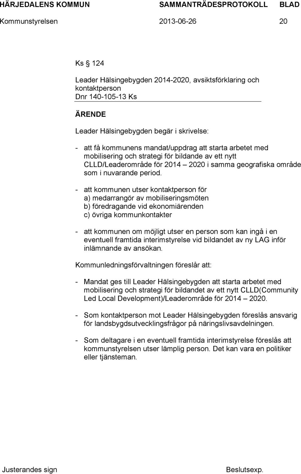- att kommunen utser kontaktperson för a) medarrangör av mobiliseringsmöten b) föredragande vid ekonomiärenden c) övriga kommunkontakter - att kommunen om möjligt utser en person som kan ingå i en