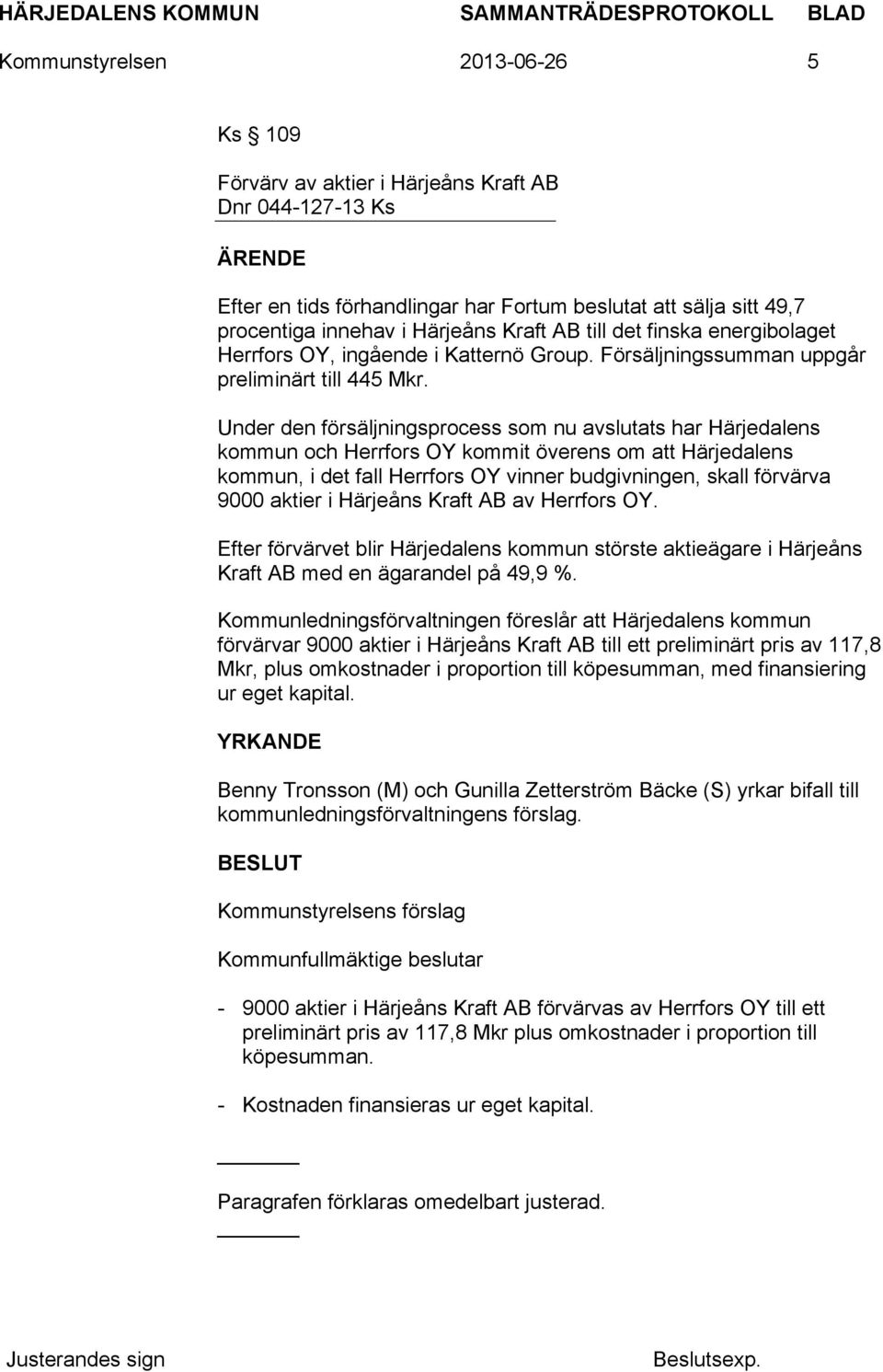 Under den försäljningsprocess som nu avslutats har Härjedalens kommun och Herrfors OY kommit överens om att Härjedalens kommun, i det fall Herrfors OY vinner budgivningen, skall förvärva 9000 aktier