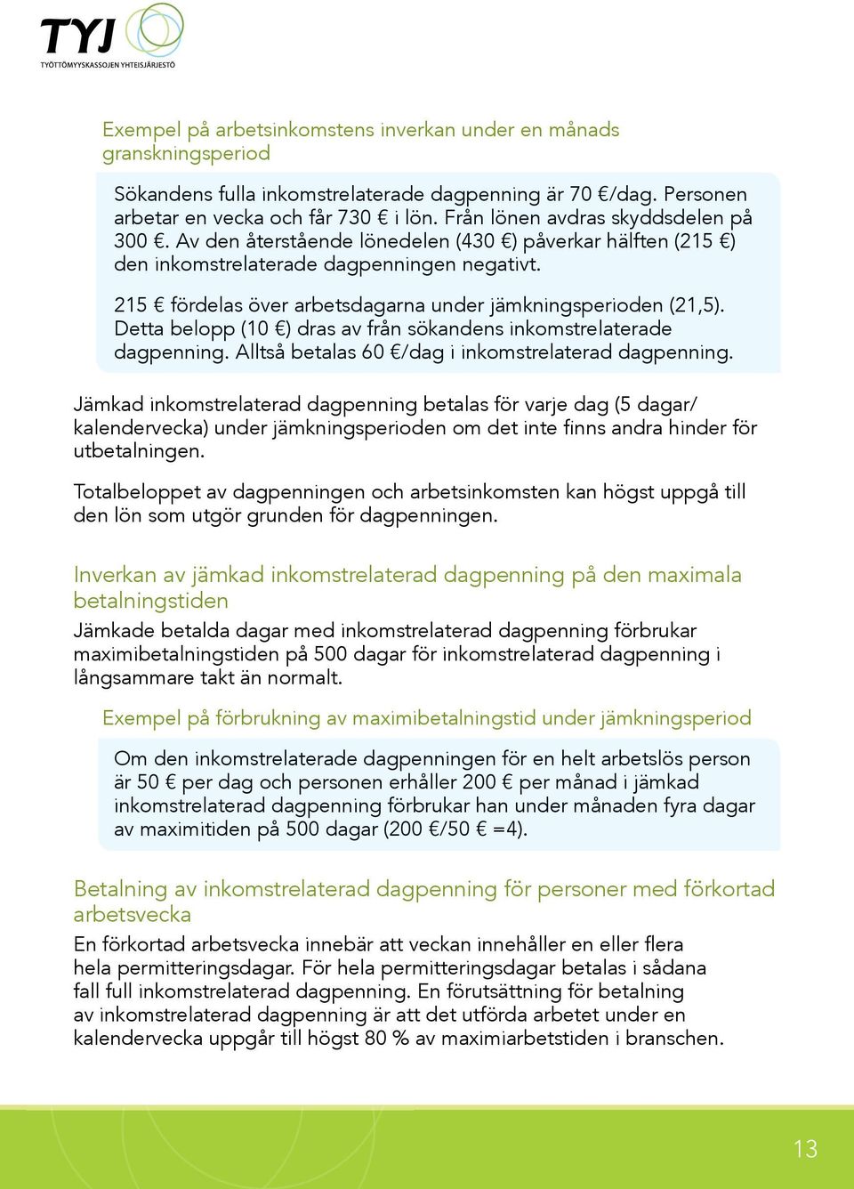 215 fördelas över arbetsdagarna under jämkningsperioden (21,5). Detta belopp (10 ) dras av från sökandens inkomstrelaterade dagpenning. Alltså betalas 60 /dag i inkomstrelaterad dagpenning.