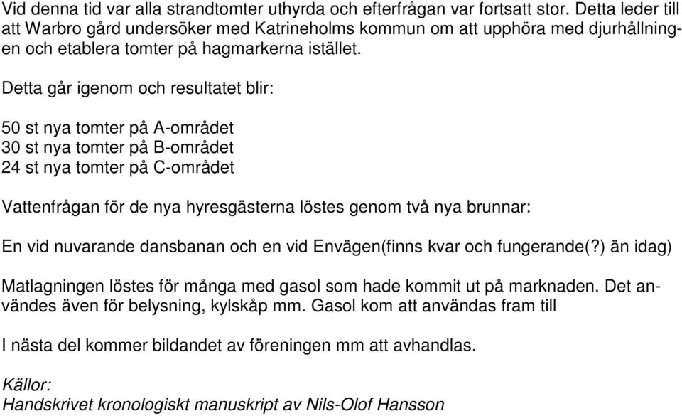 Detta går igenom och resultatet blir: 50 st nya tomter på A-området 30 st nya tomter på B-området 24 st nya tomter på C-området Vattenfrågan för de nya hyresgästerna löstes genom två nya brunnar: