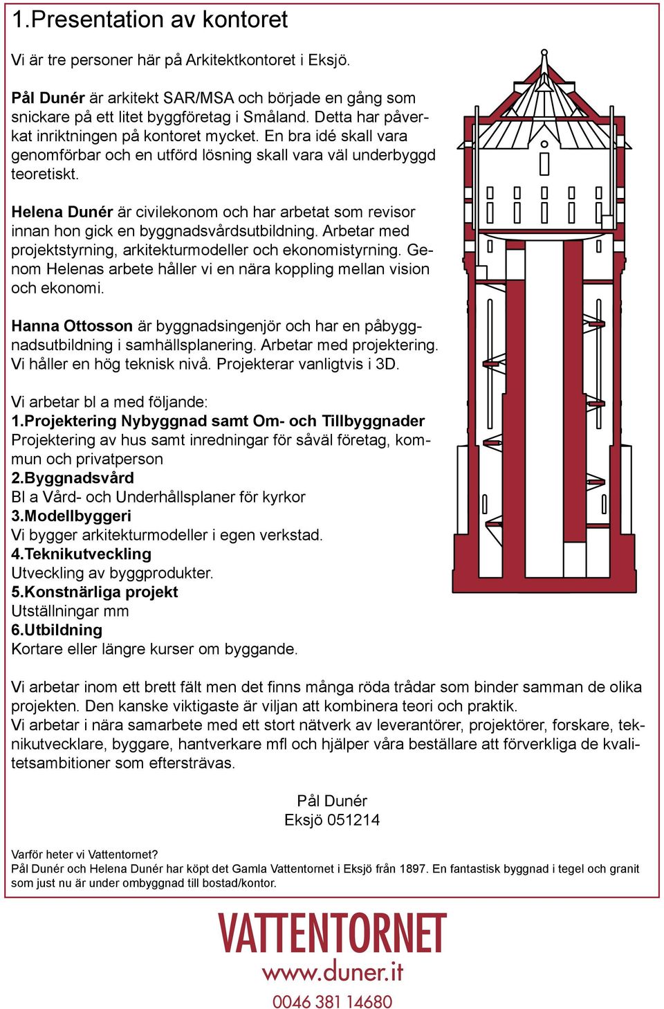 Helena Dunér är civilekonom och har arbetat som revisor innan hon gick en byggnadsvårdsutbildning. Arbetar med projektstyrning, arkitekturmodeller och ekonomistyrning.