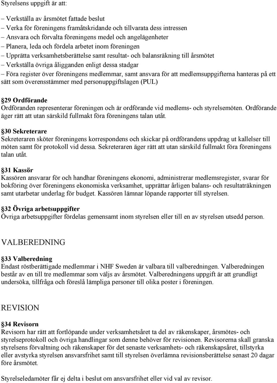 medlemmar, samt ansvara för att medlemsuppgifterna hanteras på ett sätt som överensstämmer med personuppgiftslagen (PUL) 29 Ordförande Ordföranden representerar föreningen och är ordförande vid