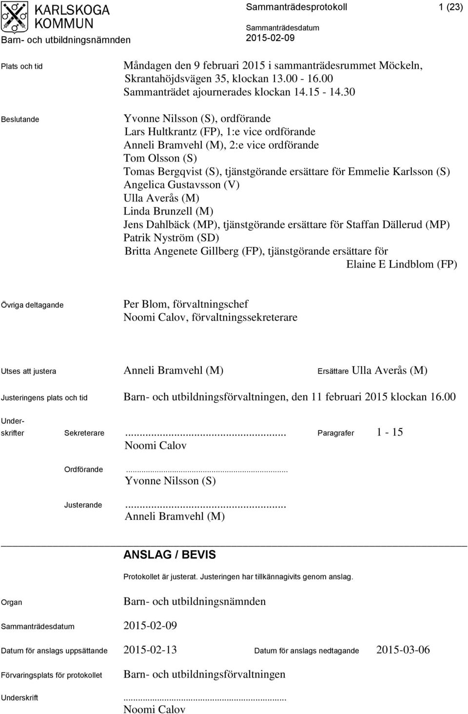 (S) Angelica Gustavsson (V) Ulla Averås (M) Linda Brunzell (M) Jens Dahlbäck (MP), tjänstgörande ersättare för Staffan Dällerud (MP) Patrik Nyström (SD) Britta Angenete Gillberg (FP), tjänstgörande