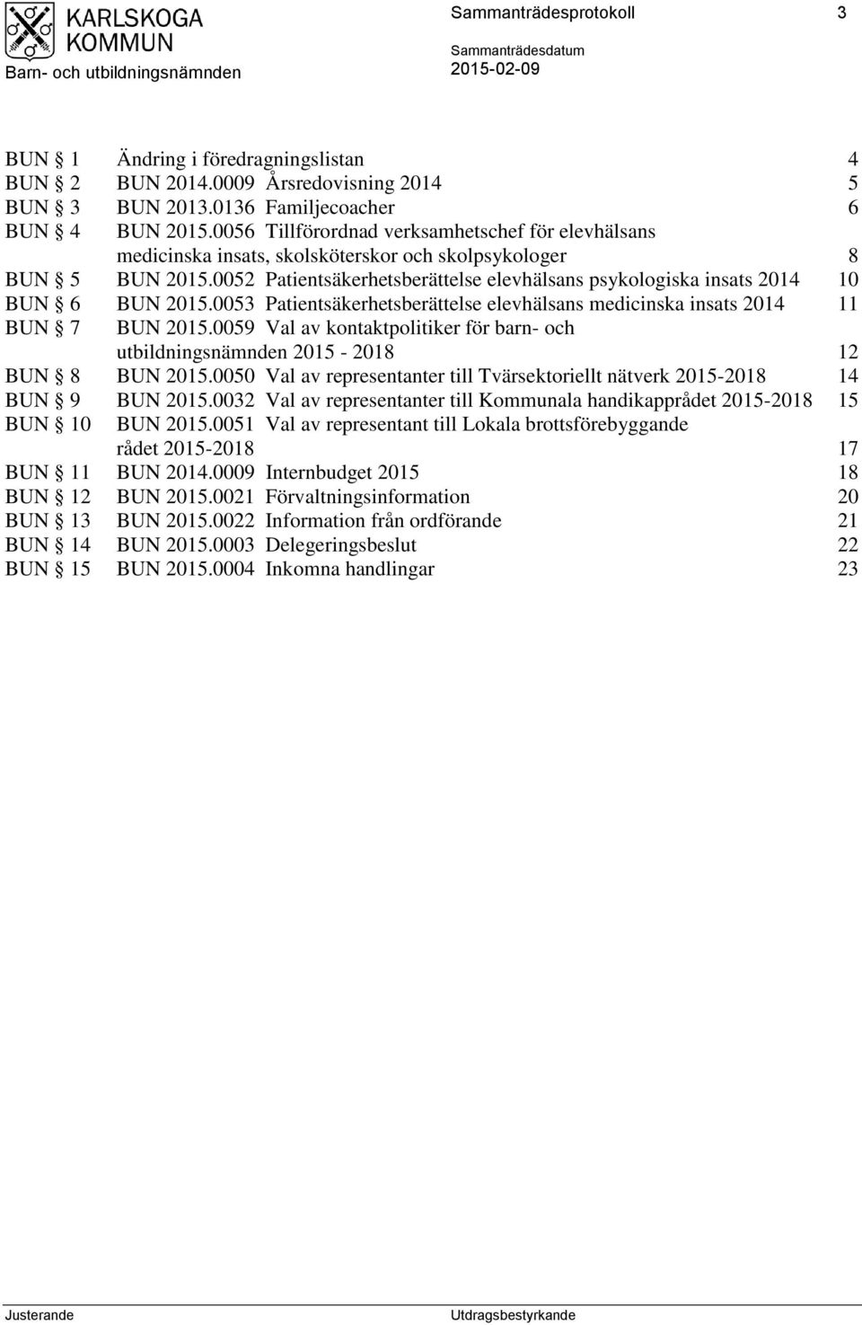 0052 Patientsäkerhetsberättelse elevhälsans psykologiska insats 2014 10 BUN 6 BUN 2015.0053 Patientsäkerhetsberättelse elevhälsans medicinska insats 2014 11 BUN 7 BUN 2015.