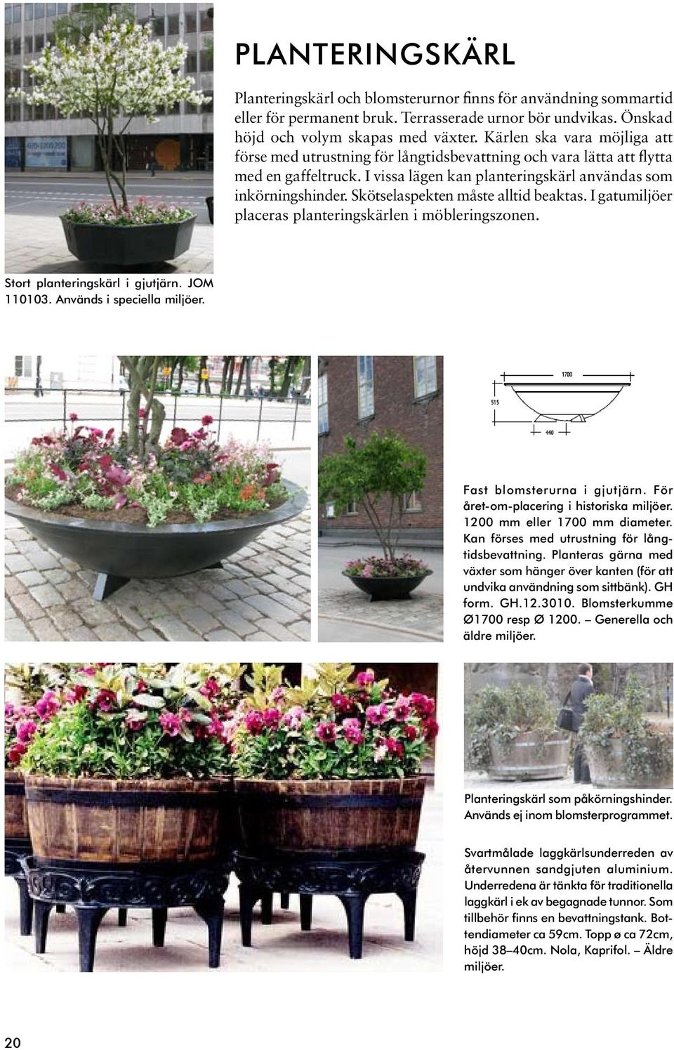 Skötselaspekten måste alltid beaktas. I gatumiljöer placeras planteringskärlen i möbleringszonen. Stort planteringskärl i gjutjärn. JOM 110103. Används i speciella miljöer.
