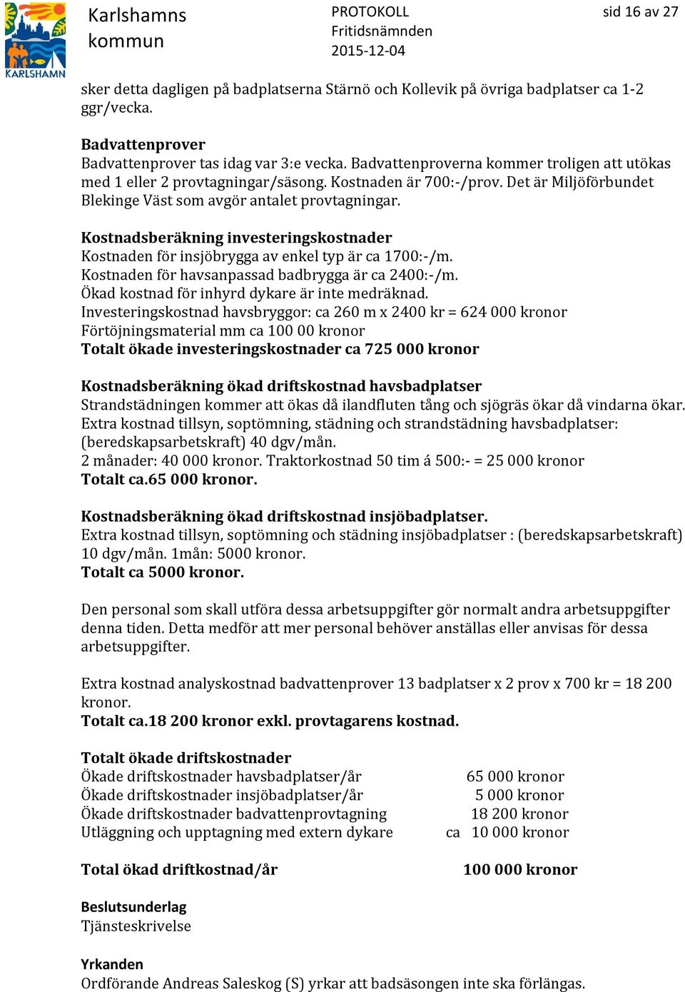 Kostnadsberäkning investeringskostnader Kostnaden för insjöbrygga av enkel typ är ca 1700:-/m. Kostnaden för havsanpassad badbrygga är ca 2400:-/m. Ökad kostnad för inhyrd dykare är inte medräknad.