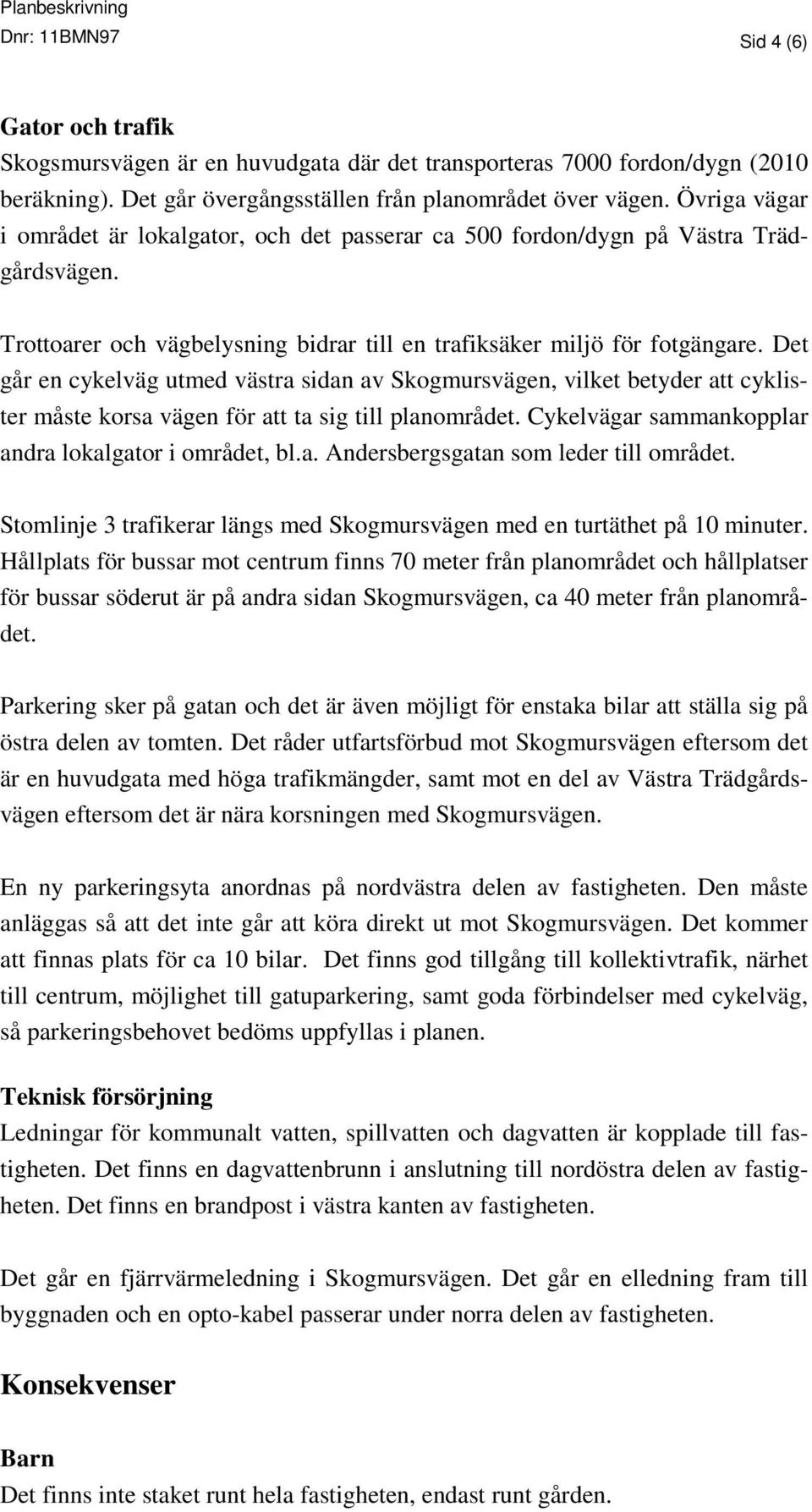 Det går en cykelväg utmed västra sidan av Skogmursvägen, vilket betyder att cyklister måste korsa vägen för att ta sig till planområdet. Cykelvägar sammankopplar andra lokalgator i området, bl.a. Andersbergsgatan som leder till området.