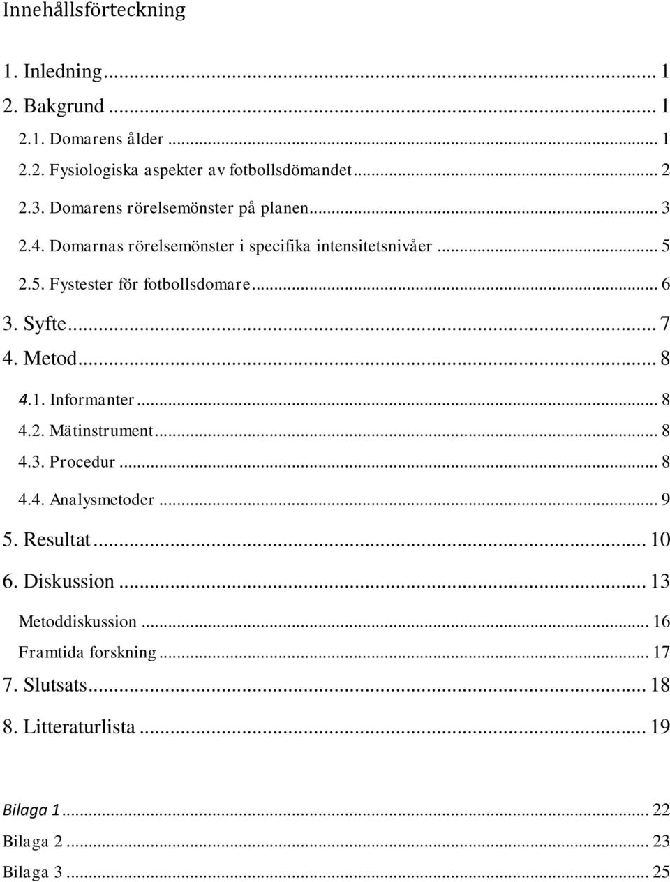 Syfte... 7 4. Metod... 8 4.1. Informanter... 8 4.2. Mätinstrument... 8 4.3. Procedur... 8 4.4. Analysmetoder... 9 5. Resultat... 10 6.