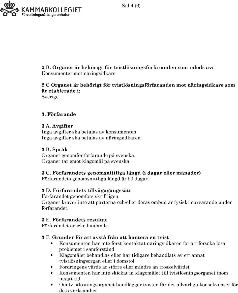 Förfarande 3 A. Avgifter Inga avgifter ska betalas av konsumenten Inga avgifter ska betalas av näringsidkaren 3 B. Språk Organet genomför förfarande på svenska. Organet tar emot klagomål på svenska.