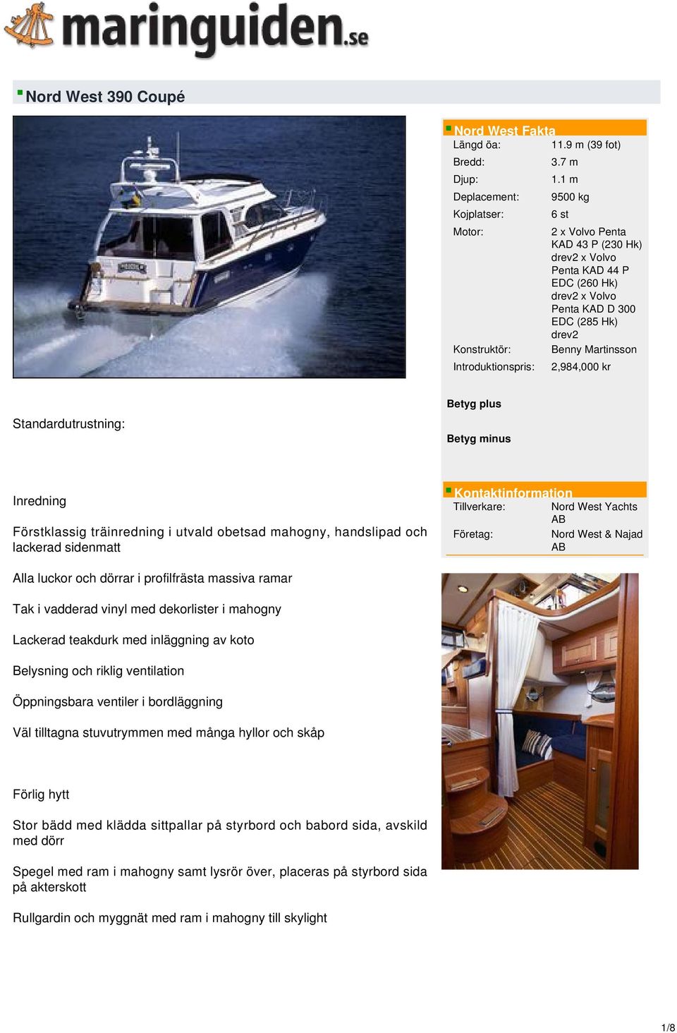 plus Betyg minus Inredning Förstklassig träinredning i utvald obetsad mahogny, handslipad och lackerad sidenmatt Kontaktinformation Tillverkare: Nord West Yachts AB Företag: Nord West & Najad AB Alla