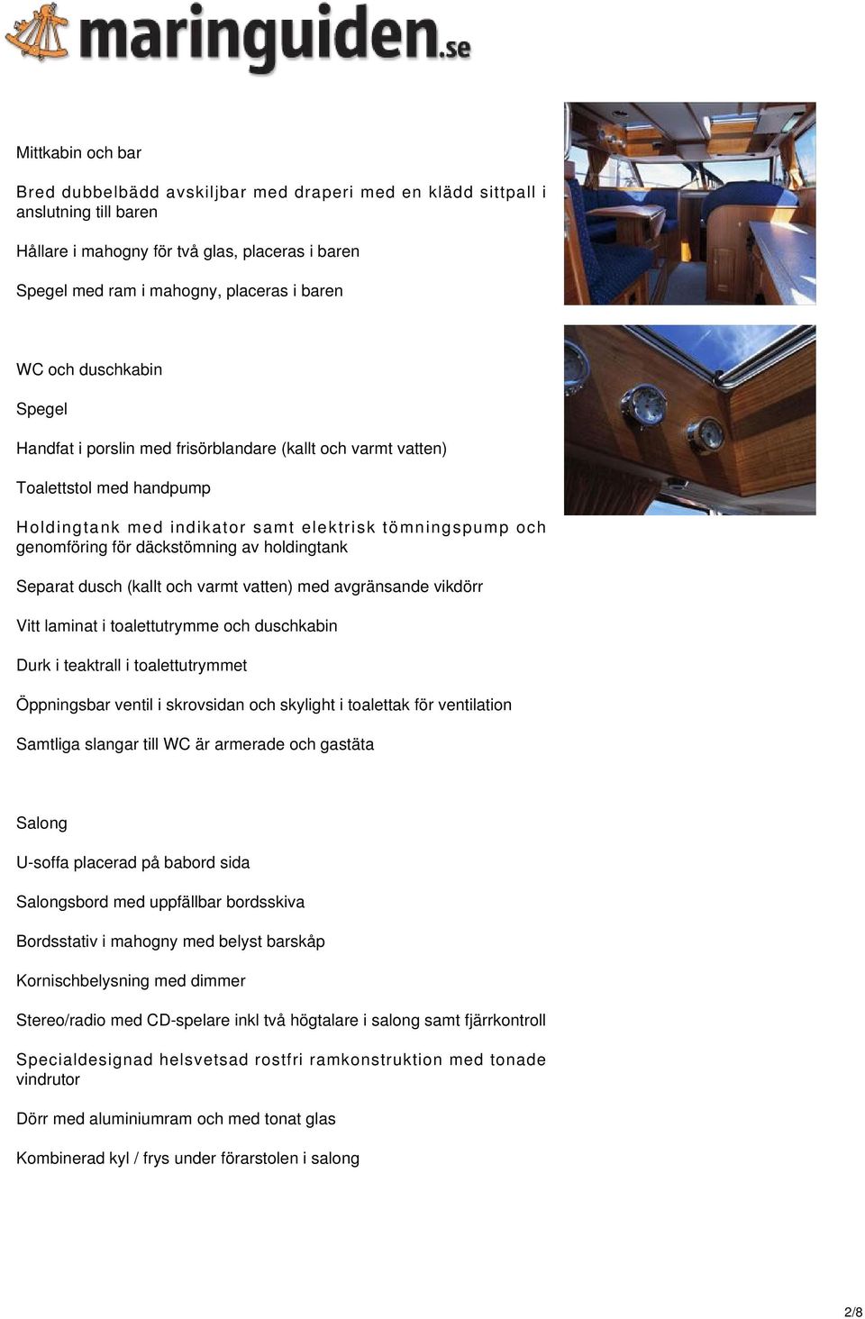 holdingtank Separat dusch (kallt och varmt vatten) med avgränsande vikdörr Vitt laminat i toalettutrymme och duschkabin Durk i teaktrall i toalettutrymmet Öppningsbar ventil i skrovsidan och skylight
