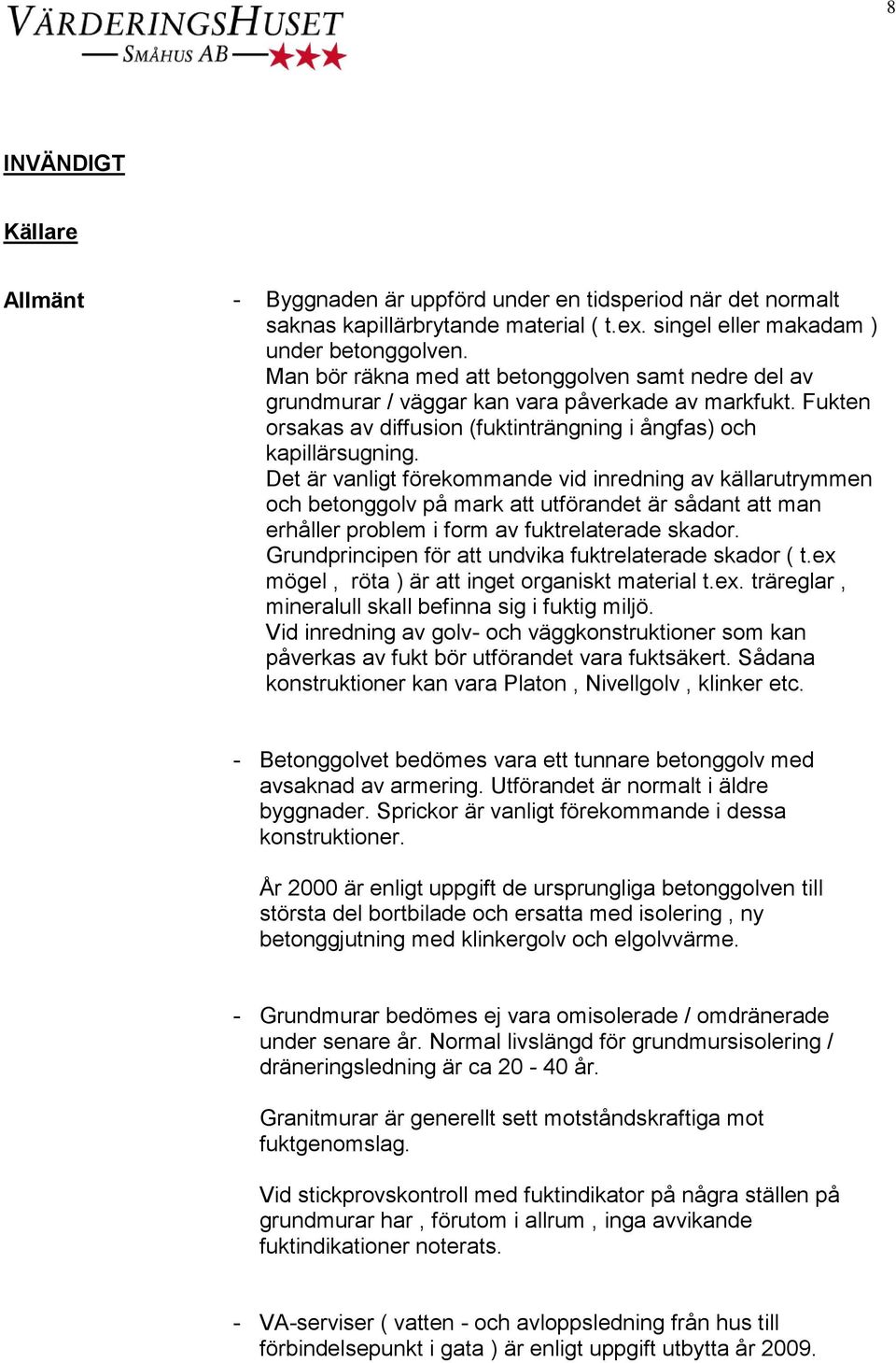 Det är vanligt förekommande vid inredning av källarutrymmen och betonggolv på mark att utförandet är sådant att man erhåller problem i form av fuktrelaterade skador.