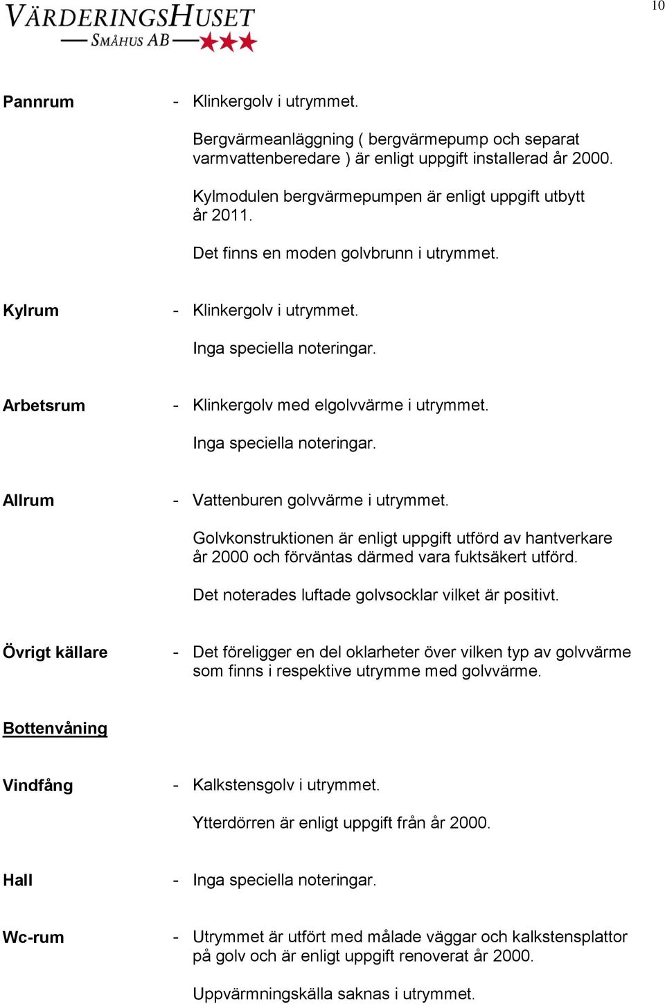 Arbetsrum - Klinkergolv med elgolvvärme i utrymmet. Inga speciella noteringar. Allrum - Vattenburen golvvärme i utrymmet.