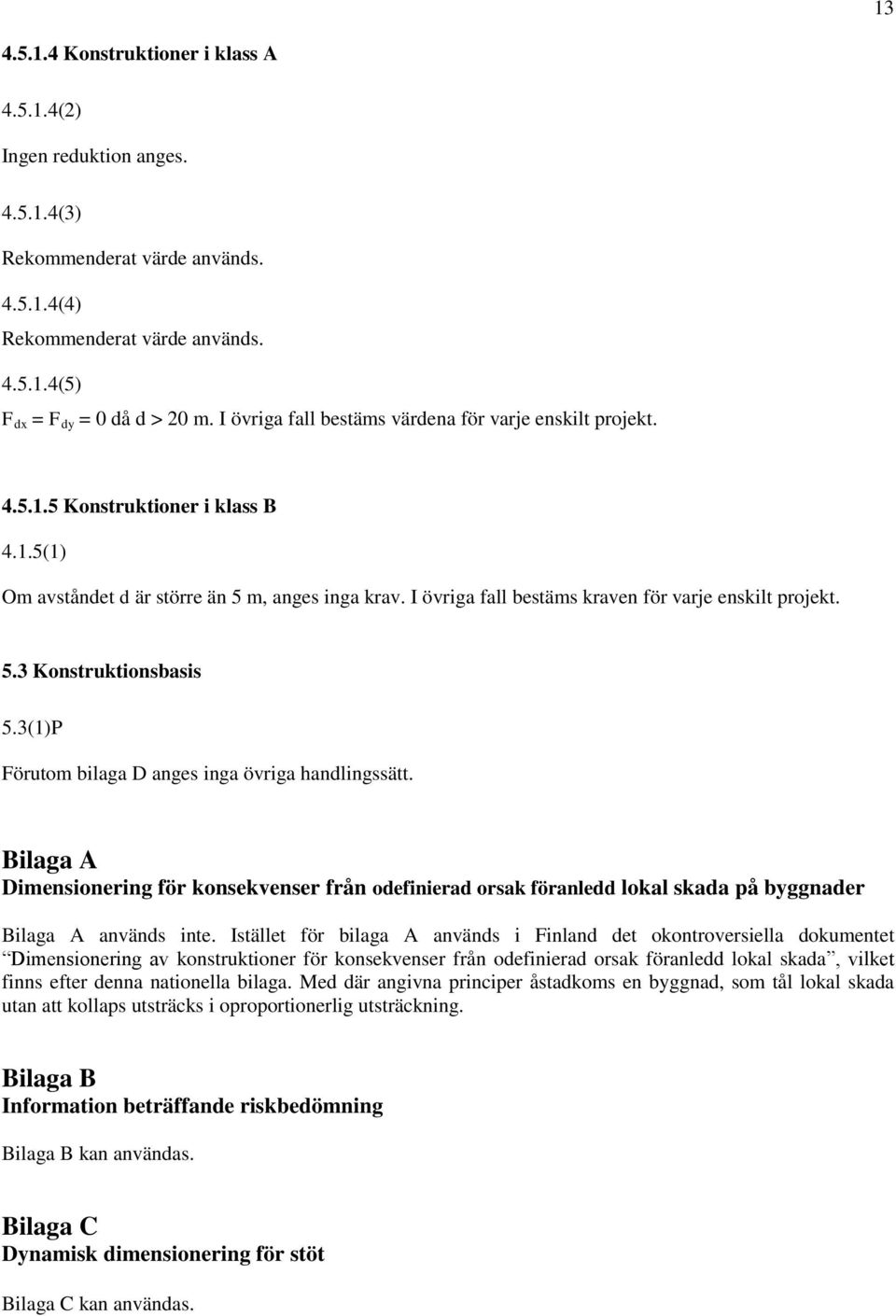 I övriga fall bestäms kraven för varje enskilt projekt. 5.3 Konstruktionsbasis 5.3(1)P Förutom bilaga D anges inga övriga handlingssätt.