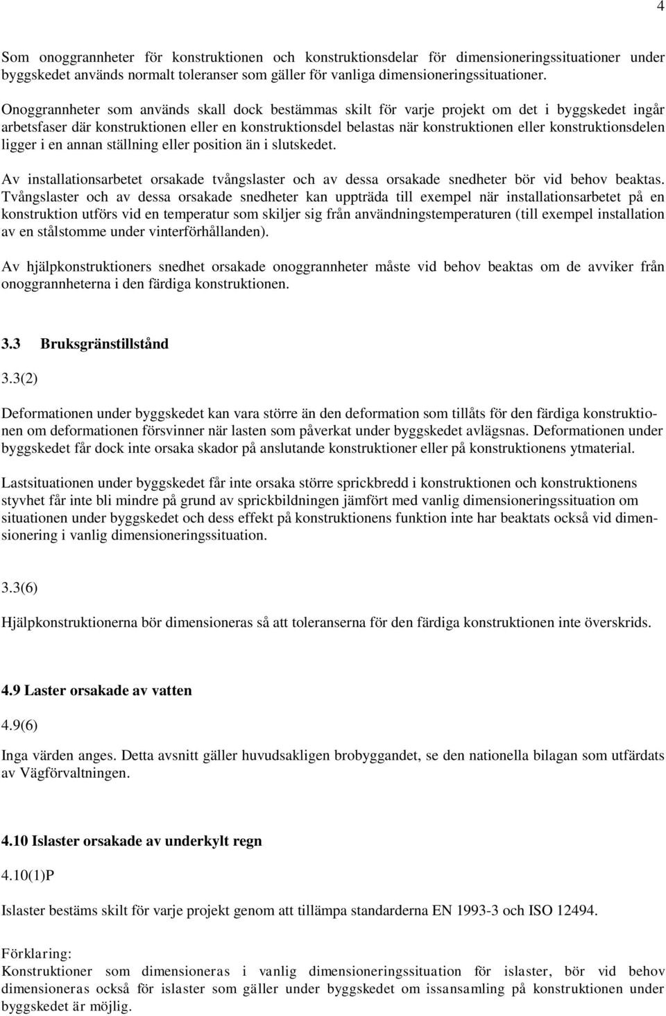 konstruktionsdelen ligger i en annan ställning eller position än i slutskedet. Av installationsarbetet orsakade tvångslaster och av dessa orsakade snedheter bör vid behov beaktas.