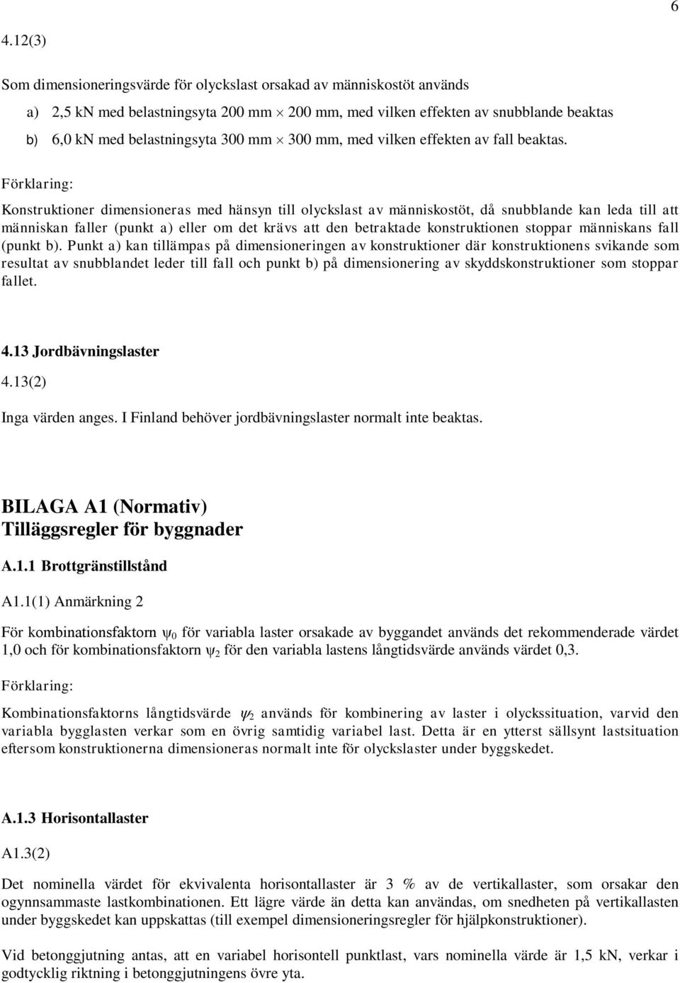 Förklaring: Konstruktioner dimensioneras med hänsyn till olyckslast av människostöt, då snubblande kan leda till att människan faller (punkt a) eller om det krävs att den betraktade konstruktionen