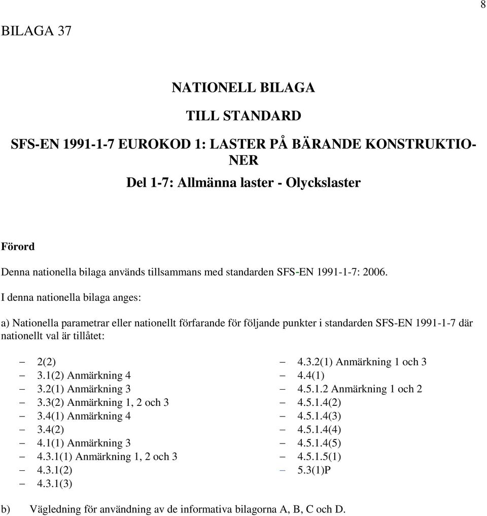 I denna nationella bilaga anges: a) Nationella parametrar eller nationellt förfarande för följande punkter i standarden SFS-EN 1991-1-7 där nationellt val är tillåtet: 2(2) 3.