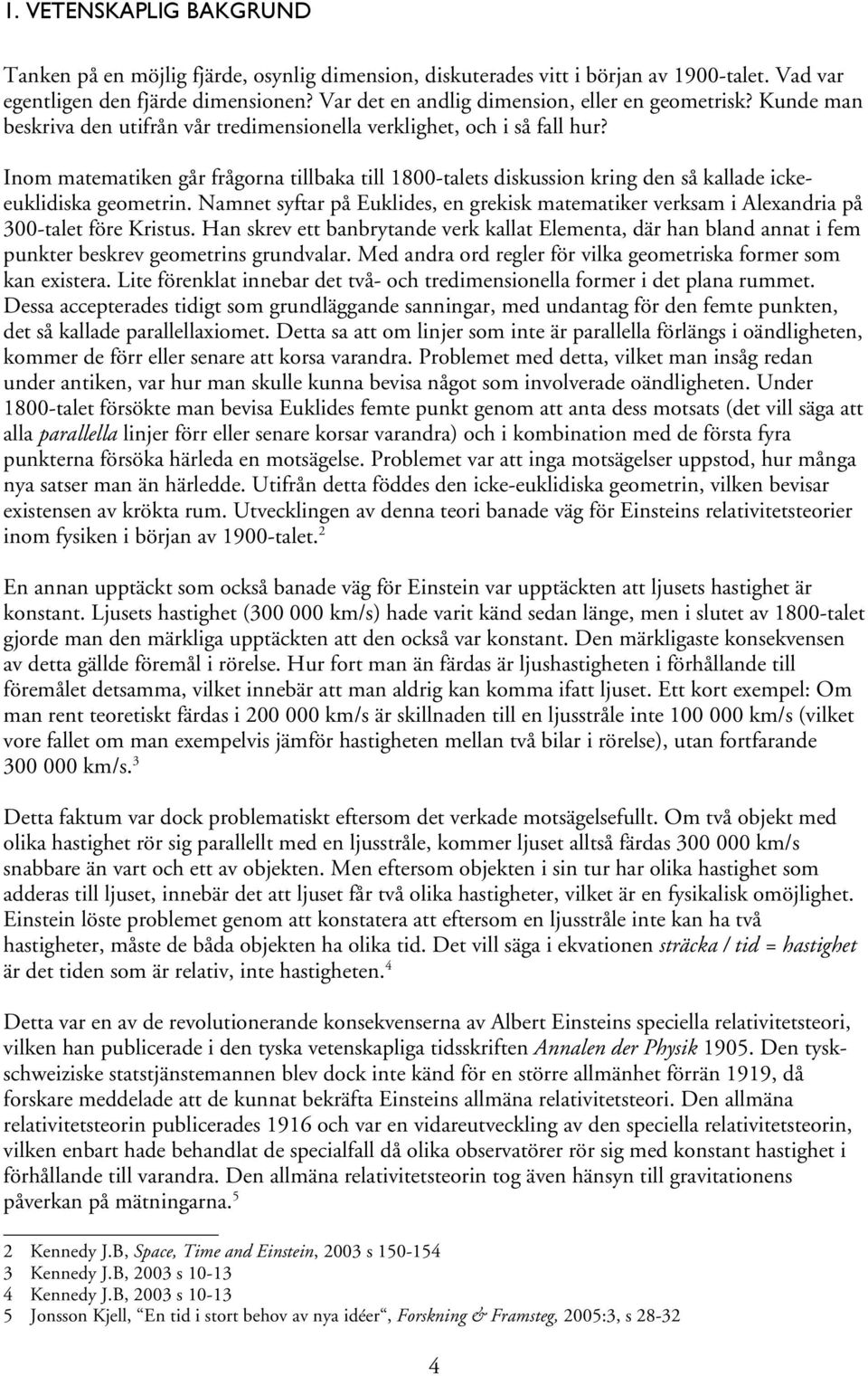 Inom matematiken går frågorna tillbaka till 1800-talets diskussion kring den så kallade ickeeuklidiska geometrin.