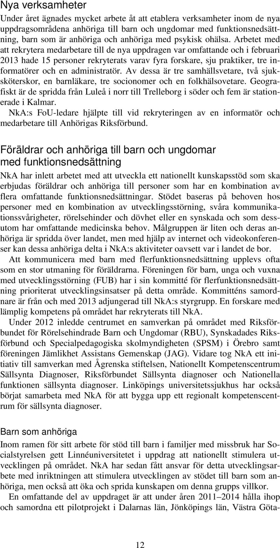 Arbetet med att rekrytera medarbetare till de nya uppdragen var omfattande och i februari 2013 hade 15 personer rekryterats varav fyra forskare, sju praktiker, tre informatörer och en administratör.