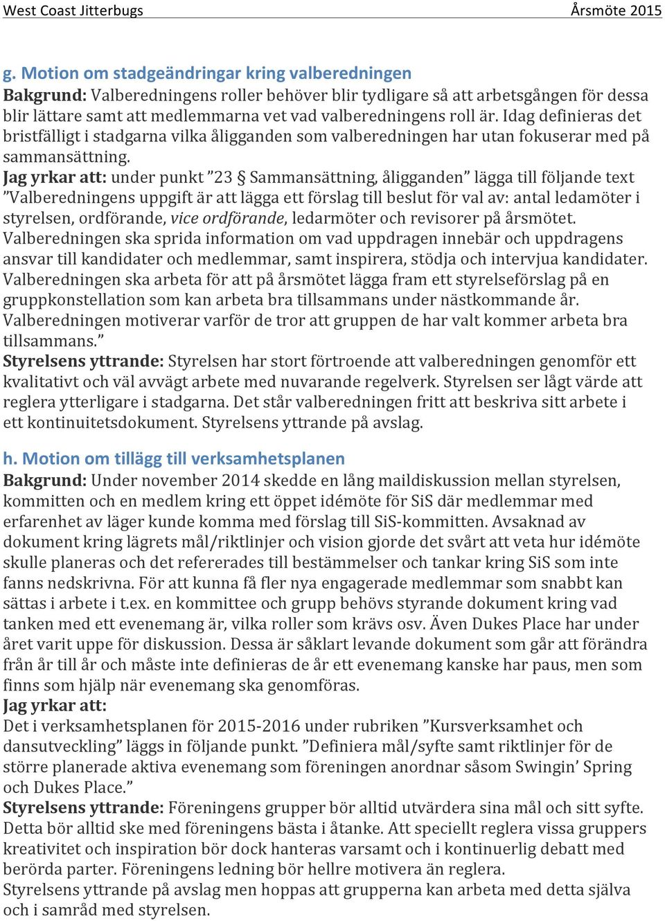 Jag yrkar att: under punkt 23 Sammansättning, åligganden lägga till följande text Valberedningens uppgift är att lägga ett förslag till beslut för val av: antal ledamöter i styrelsen, ordförande,