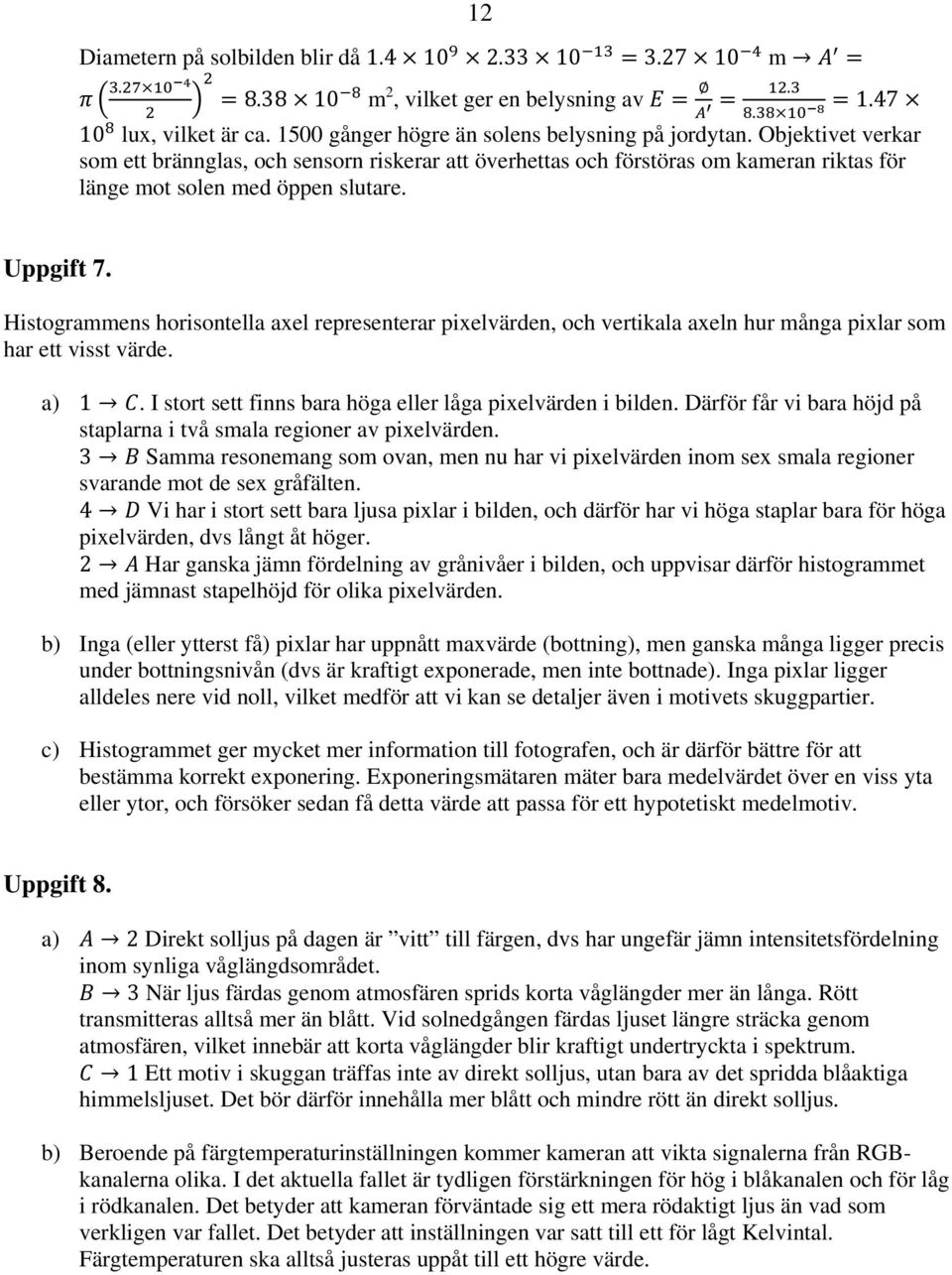 Histogrammens horisontella axel representerar pixelvärden, och vertikala axeln hur många pixlar som har ett visst värde. a) 1. I stort sett finns bara höga eller låga pixelvärden i bilden.