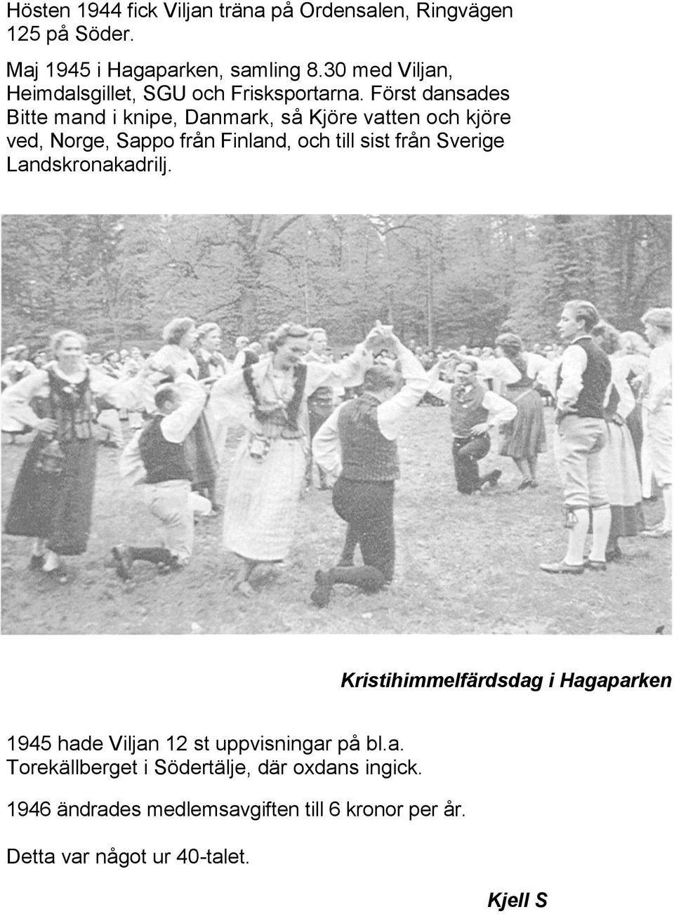 Först dansades Bitte mand i knipe, Danmark, så Kjöre vatten och kjöre ved, Norge, Sappo från Finland, och till sist från Sverige