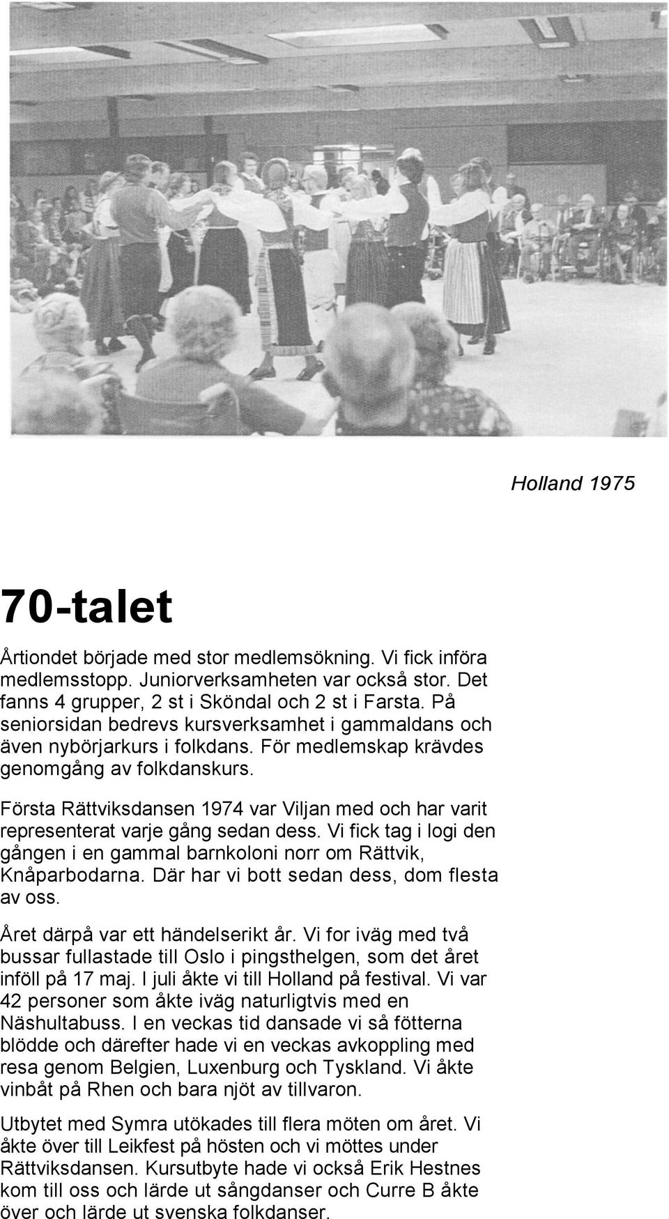 Första Rättviksdansen 1974 var Viljan med och har varit representerat varje gång sedan dess. Vi fick tag i logi den gången i en gammal barnkoloni norr om Rättvik, Knåparbodarna.