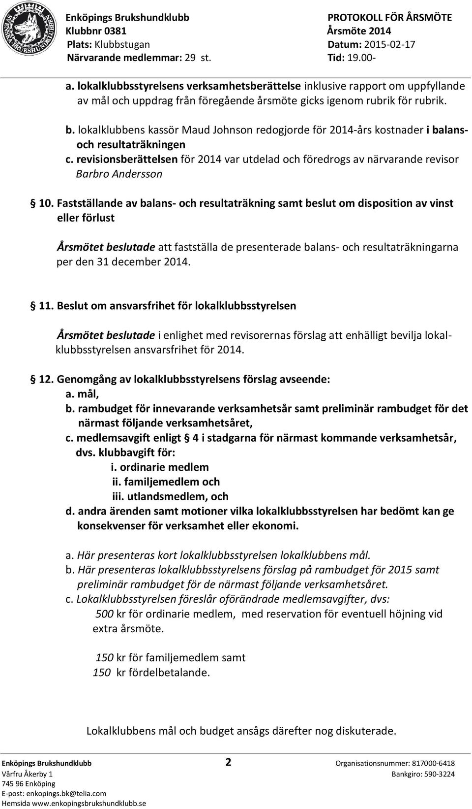 Fastställande av balans- och resultaträkning samt beslut om disposition av vinst eller förlust Årsmötet beslutade att fastställa de presenterade balans- och resultaträkningarna per den 31 december