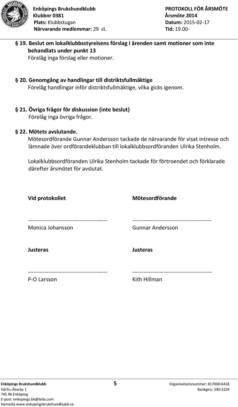 Mötets avslutande. Mötesordförande Gunnar Andersson tackade de närvarande för visat intresse och lämnade över ordförandeklubban till lokalklubbsordföranden Ulrika Stenholm.