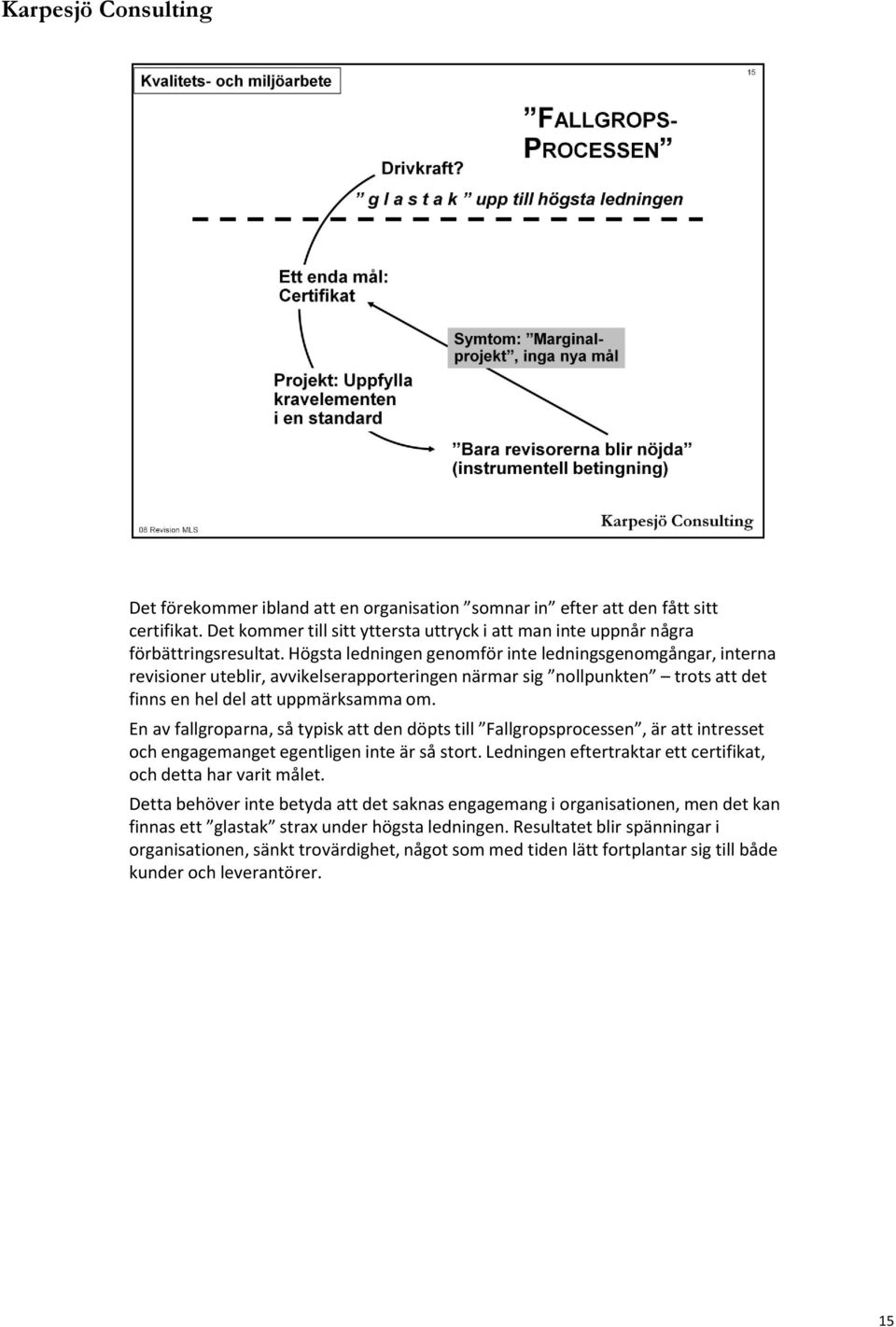 En av fallgroparna, så typisk att den döpts till Fallgropsprocessen, är att intresset och engagemanget egentligen inte är så stort. Ledningen eftertraktar ett certifikat, och detta har varit målet.