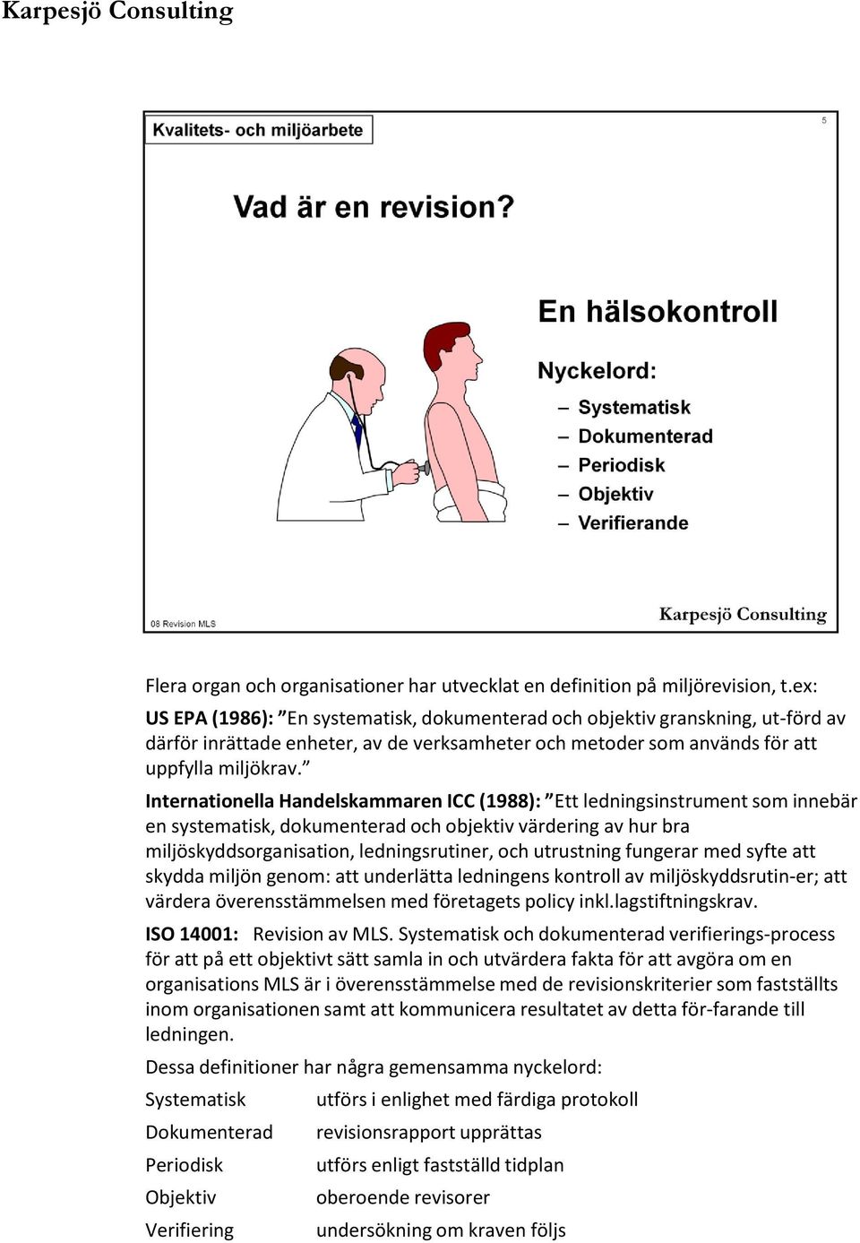 Internationella Handelskammaren ICC (1988): Ett ledningsinstrument som innebär en systematisk, dokumenterad och objektiv värdering av hur bra miljöskyddsorganisation, ledningsrutiner, och utrustning