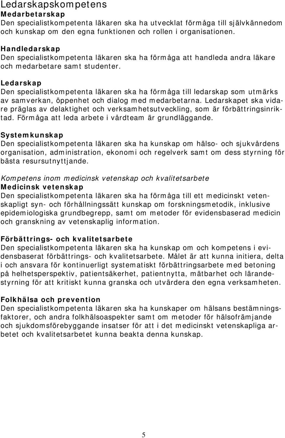 Ledarskap Den specialistkompetenta läkaren ska ha förmåga till ledarskap som utmärks av samverkan, öppenhet och dialog med medarbetarna.