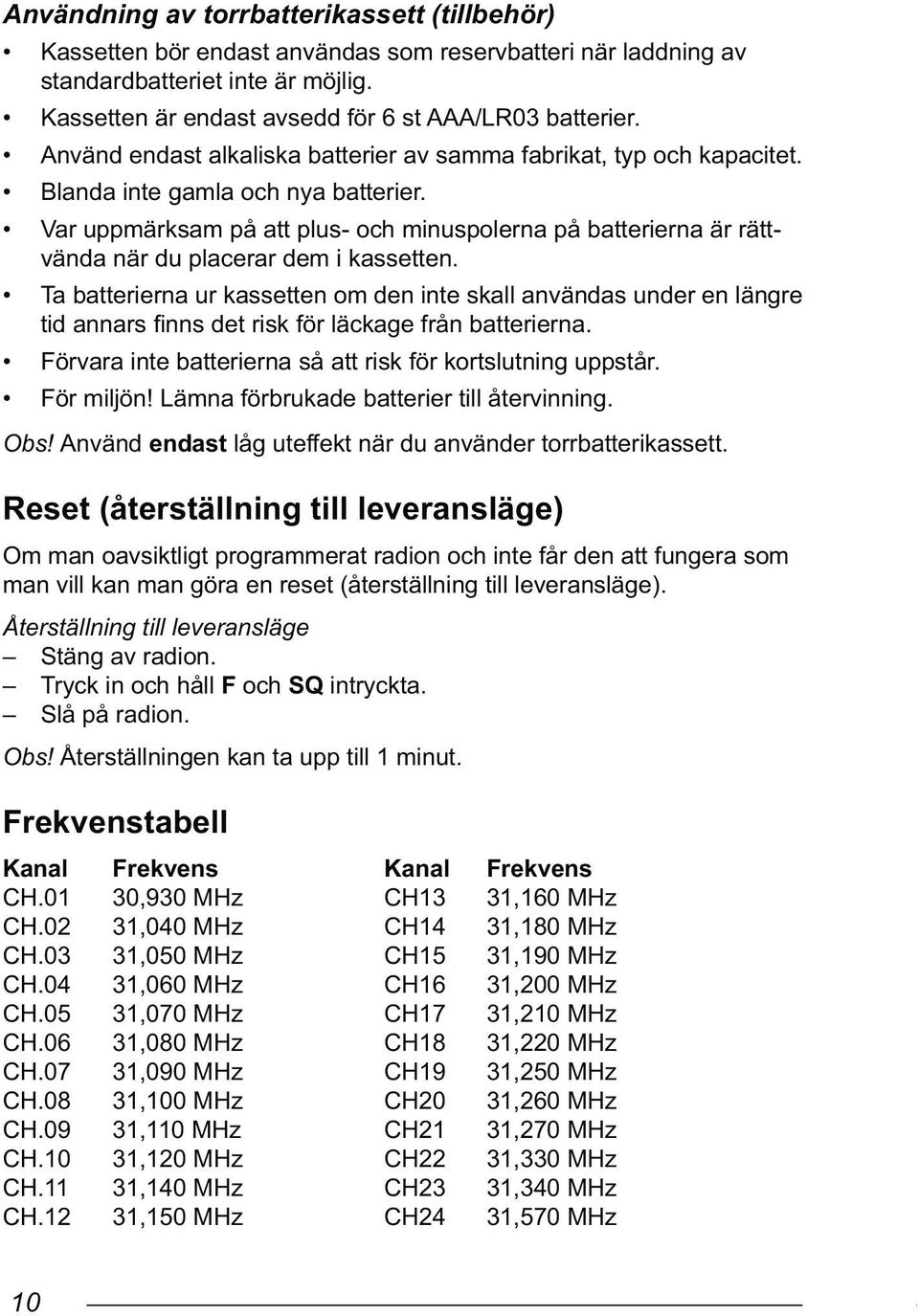 Var uppmärksam på att plus- och minuspolerna på batterierna är rättvända när du placerar dem i kassetten.