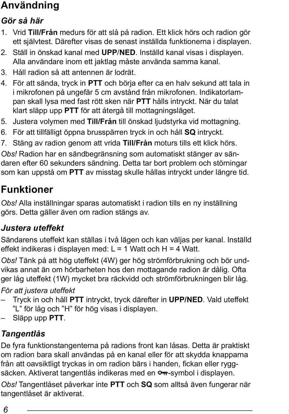 För att sända, tryck in PTT och börja efter ca en halv sekund att tala in i mikrofonen på ungefär 5 cm avstånd från mikrofonen. Indikatorlampan skall lysa med fast rött sken när PTT hålls intryckt.