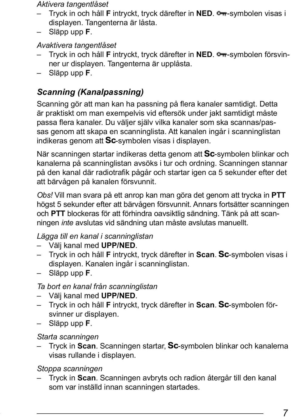 Scanning (Kanalpassning) Scanning gör att man kan ha passning på flera kanaler samtidigt. Detta är praktiskt om man exempelvis vid eftersök under jakt samtidigt måste passa flera kanaler.