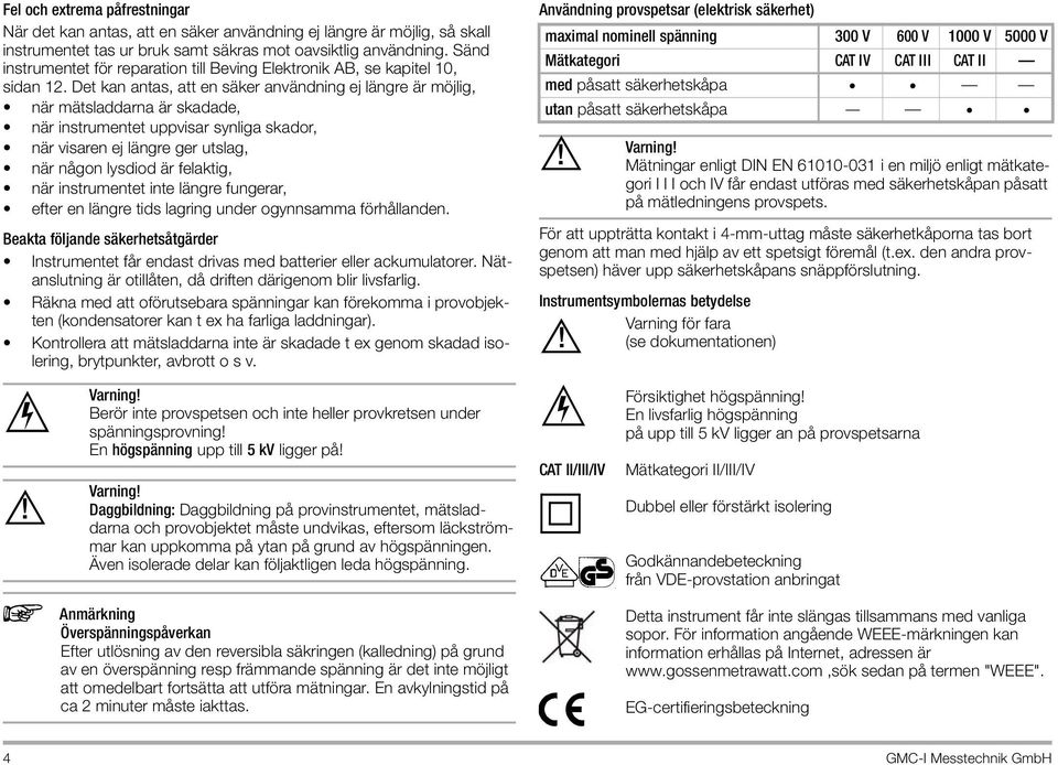 Det kan antas, att en säker användning ej längre är möjlig, när mätsladdarna är skadade, när instrumentet uppvisar synliga skador, när visaren ej längre ger utslag, när någon lysdiod är felaktig, när