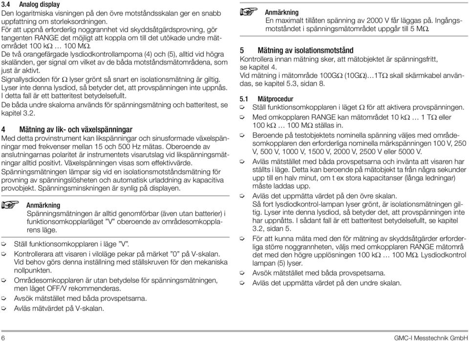 De två orangefärgade lysdiodkontrollamporna (4) och (5), alltid vid högra skaländen, ger signal om vilket av de båda motståndsmätområdena, som just är aktivt.