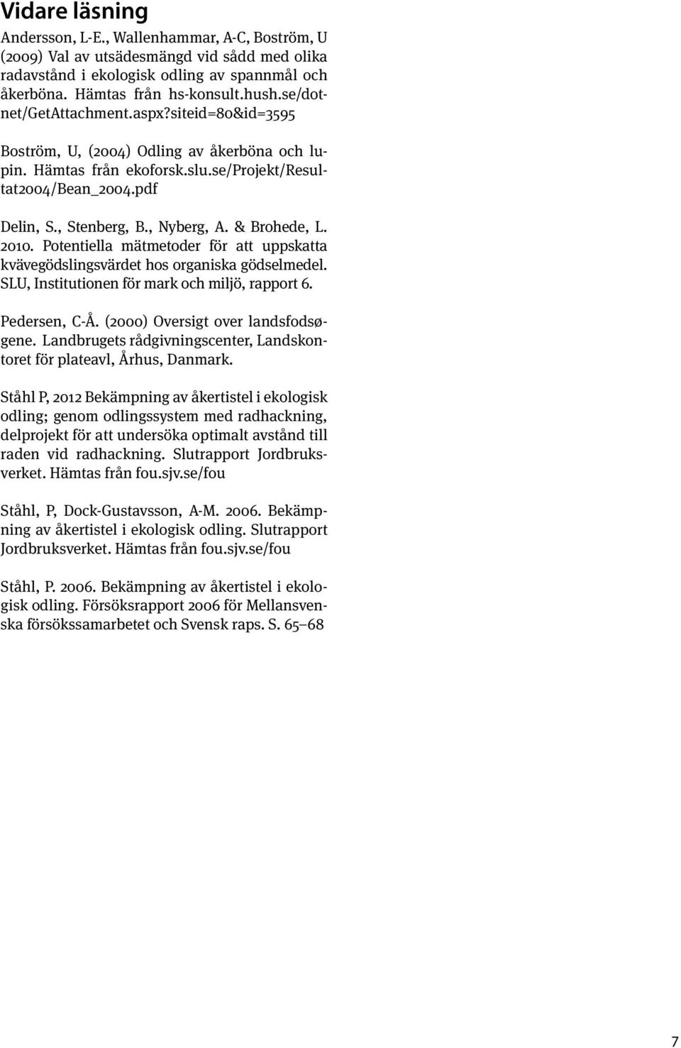 & Brohede, L. 2010. Potentiella mätmetoder för att uppskatta kvävegödslingsvärdet hos organiska gödselmedel. SLU, Institutionen för mark och miljö, rapport 6. Pedersen, C-Å.