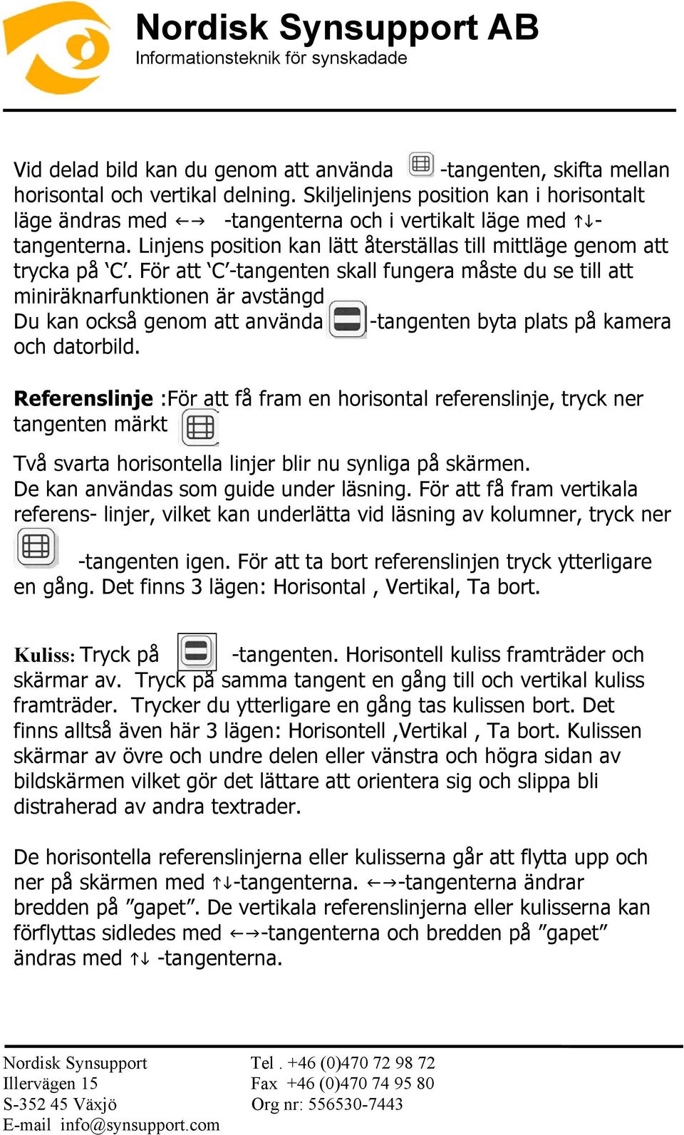 För att C -tangenten skall fungera måste du se till att miniräknarfunktionen är avstängd. Du kan också genom att använda -tangenten byta plats på kamera och datorbild.