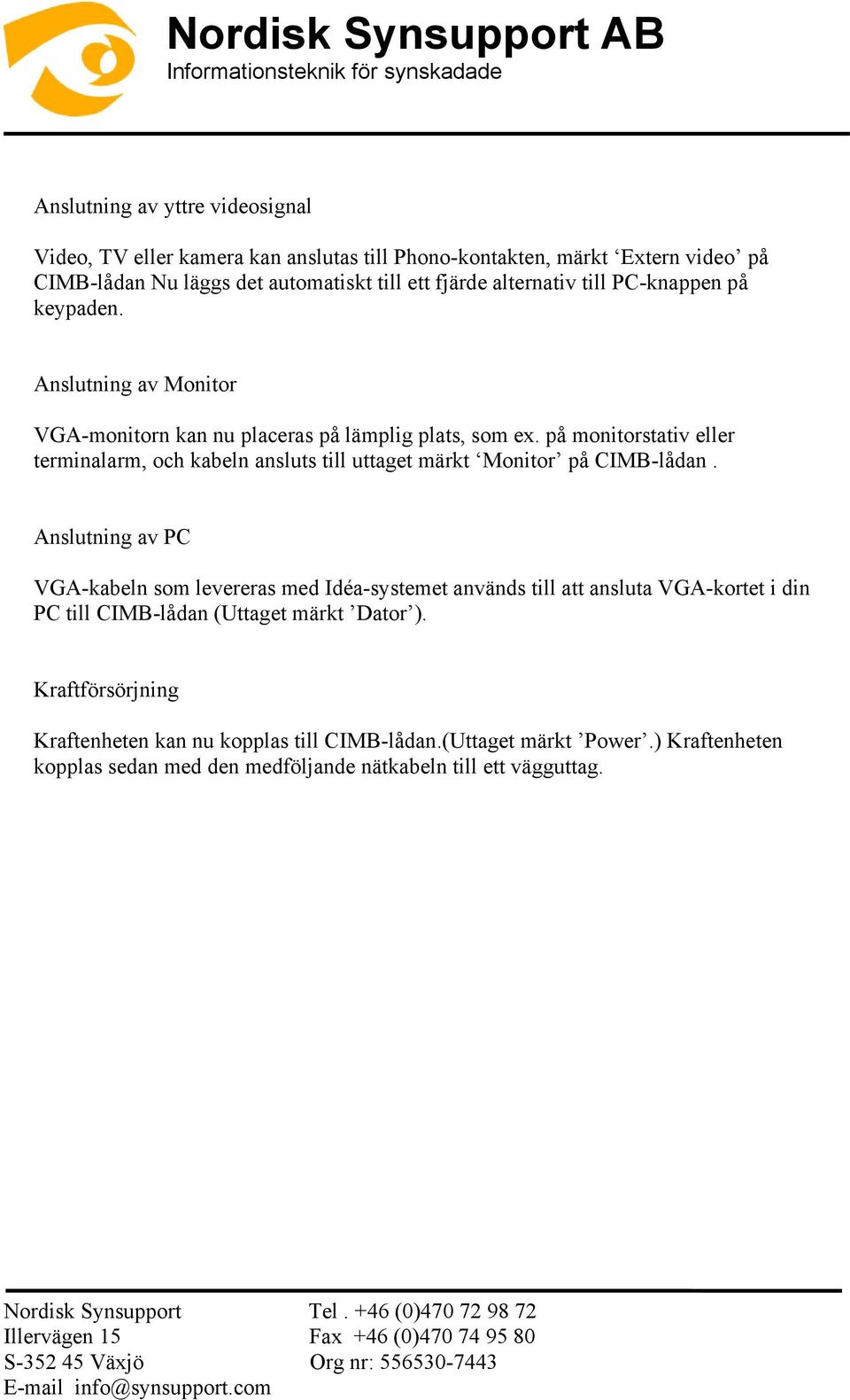 på monitorstativ eller terminalarm, och kabeln ansluts till uttaget märkt Monitor på CIMB-lådan.