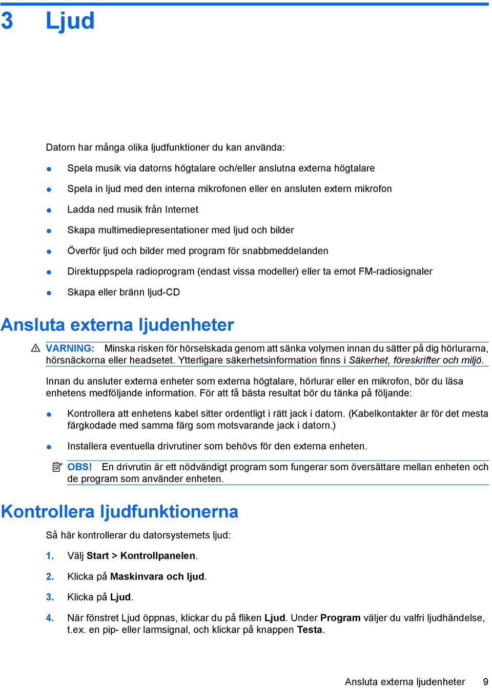 eller ta emot FM-radiosignaler Skapa eller bränn ljud-cd Ansluta externa ljudenheter VARNING: Minska risken för hörselskada genom att sänka volymen innan du sätter på dig hörlurarna, hörsnäckorna